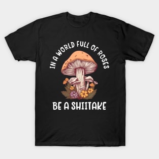 In a world full of roses, be a shiitake - mushroom lover T-Shirt